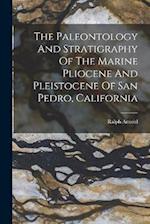 The Paleontology And Stratigraphy Of The Marine Pliocene And Pleistocene Of San Pedro, California 