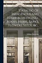 Catalog Of Indigenous And Foreign Medicinal Roots, Herbs, Barks, Flowers, Seeds, &c., 
