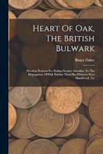 Heart Of Oak, The British Bulwark: Shewing Reasons For Paying Greater Attention To The Propagation Of Oak Timber Than Has Hitherto Been Manifested, Et