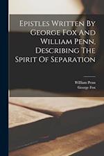 Epistles Written By George Fox And William Penn, Describing The Spirit Of Separation 