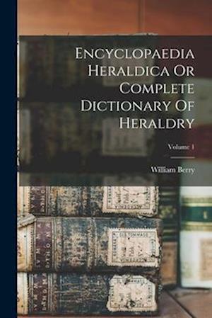 Encyclopaedia Heraldica Or Complete Dictionary Of Heraldry; Volume 1