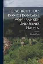 Geschichte des Königs Konrad I. von Franken und seines Hauses.