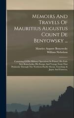 Memoirs And Travels Of Mauritius Augustus Count De Benyowsky ...: Consisting Of His Military Operations In Poland, His Exile Into Kamchatka, His Escap