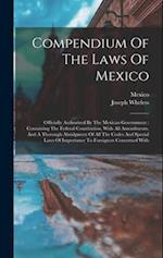 Compendium Of The Laws Of Mexico: Officially Authorized By The Mexican Government : Containing The Federal Constitution, With All Amendments, And A Th