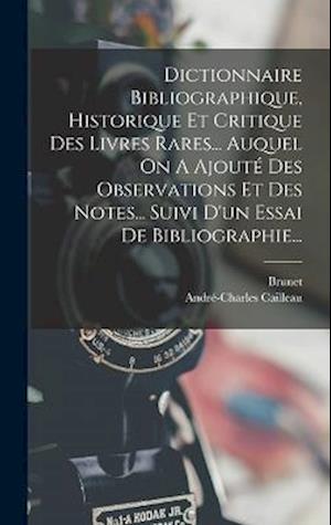 Dictionnaire Bibliographique, Historique Et Critique Des Livres Rares... Auquel On A Ajouté Des Observations Et Des Notes... Suivi D'un Essai De Bibli