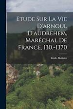 Etude Sur La Vie D'arnoul D'audrehem, Maréchal De France, 130.-1370