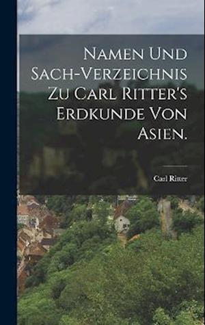 Namen und Sach-Verzeichnis zu Carl Ritter's Erdkunde von Asien.