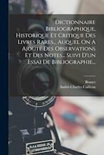 Dictionnaire Bibliographique, Historique Et Critique Des Livres Rares... Auquel On A Ajouté Des Observations Et Des Notes... Suivi D'un Essai De Bibli