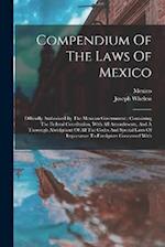 Compendium Of The Laws Of Mexico: Officially Authorized By The Mexican Government : Containing The Federal Constitution, With All Amendments, And A Th