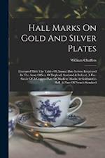 Hall Marks On Gold And Silver Plates: Illustrated With The Tables Of Annual Date Letters Employed In The Assay Offices Of England, Scotland & Ireland,