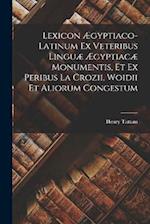 Lexicon Ægyptiaco-latinum Ex Veteribus Linguæ Ægyptiacæ Monumentis, Et Ex Peribus La Crozii, Woidii Et Aliorum Congestum 