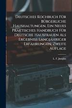 Deutsches Kochbuch für bürgerliche Haushaltungen. Ein neues praktisches Handbuch für Deutsche Hausfrauen als Ergebniß langjähriger Erfahrungen, Zweite