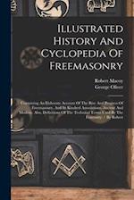 Illustrated History And Cyclopedia Of Freemasonry: Containing An Elaborate Account Of The Rise And Progress Of Freemasonry, And Its Kindred Associatio