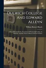 Dulwich College And Edward Alleyn: A Short History Of The Foundation Of God's Gift College At Dulwich. Together With A Memoir Of The Founder 