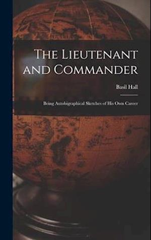 The Lieutenant and Commander: Being Autobigraphical Sketches of His Own Career
