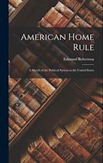 American Home Rule: A Sketch of the Political System in the United States 