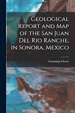Geological Report and Map of the San Juan Del Rio Ranche, in Sonora, Mexico 