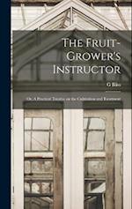 The Fruit-Grower's Instructor; or, A Practical Treatise on the Cultivation and Treatment 