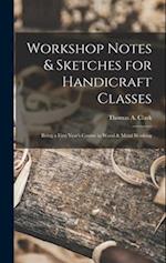 Workshop Notes & Sketches for Handicraft Classes: Being a First Year's Course in Wood & Metal Working 