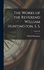 The Works of the Reverend William Huntington, S. S.; Volume IV 