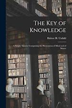 The Key of Knowledge: A Simple Treatise Comprising the Phenomena of Mind and of Matter 