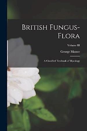 British Fungus-Flora: A Classified Textbook of Mycology; Volume III