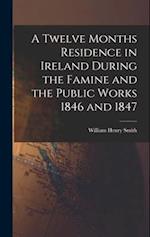A Twelve Months Residence in Ireland During the Famine and the Public Works 1846 and 1847 