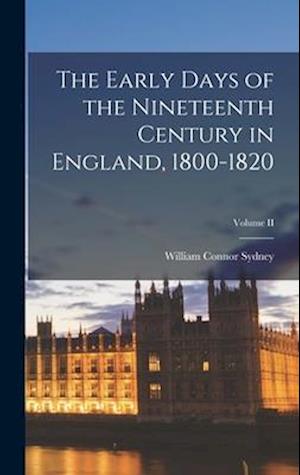 The Early Days of the Nineteenth Century in England, 1800-1820; Volume II
