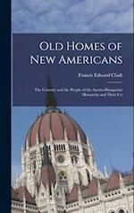 Old Homes of New Americans: The Country and the People of the Austro-Hungarian Monarchy and Their Co 
