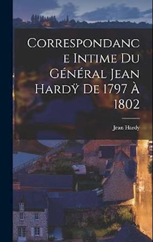Correspondance Intime du Général Jean Hardÿ de 1797 à 1802