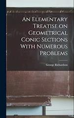An Elementary Treatise on Geometrical Conic Sections With Numerous Problems 