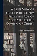 A Brief View of Greek Philosophy From the Age of Socrates to the Coming of Christ 