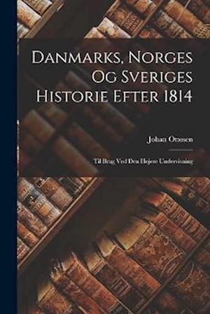 Danmarks, Norges og Sveriges Historie Efter 1814: Til Brug ved den Højere Undervisning