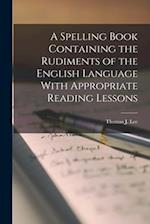 A Spelling Book Containing the Rudiments of the English Language With Appropriate Reading Lessons 
