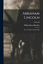 Abraham Lincoln: The True Story of a Great Life; Volume II 