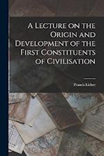 A Lecture on the Origin and Development of the First Constituents of Civilisation 