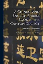 A Chinese and English Phrase Book in the Canton Dialect: Or, Dialogues on Ordinary and Familiar Subj 