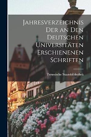 Jahresverzeichnis der an den Deutschen Universitäten Erschienenen Schriften