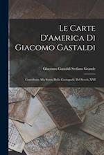 Le Carte D'America di Giacomo Gastaldi: Contributo Alla Storia Della Cartografic del Secolo XVI 