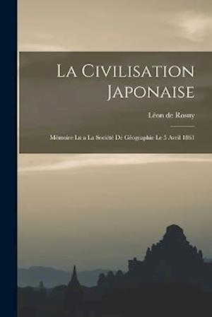 La Civilisation Japonaise: Mémoire lu a La Société de Géographie le 5 Avril 1861