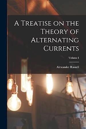 A Treatise on the Theory of Alternating Currents; Volume I