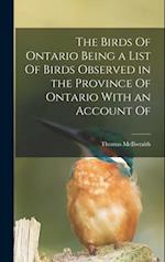 The Birds Of Ontario Being a List Of Birds Observed in the Province Of Ontario With an Account Of 