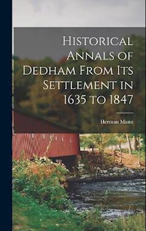 Historical Annals of Dedham From its Settlement in 1635 to 1847