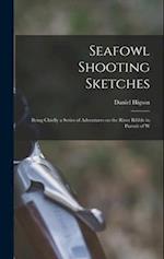 Seafowl Shooting Sketches: Being Chiefly a Series of Adventures on the River Ribble in Pursuit of W 