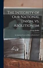 The Integrity of our National Union, vs. Abolitionism: An Argument From the Bible, in Proof of the P 
