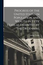 Progress of the United States in Population and Wealth in Fifty Years as Exhibited by the Decennial 