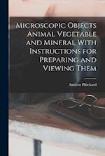 Microscopic Objects Animal Vegetable and Mineral With Instructions for Preparing and Viewing Them 