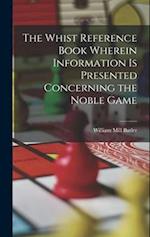 The Whist Reference Book Wherein Information is Presented Concerning the Noble Game 