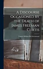 A Discourse Occasioned by the Death of James Freeman Curtis 