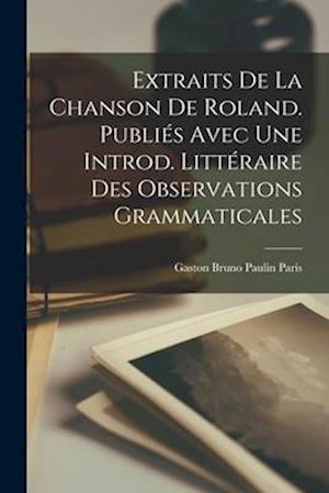 Extraits de la Chanson de Roland. Publiés avec une introd. littéraire des observations grammaticales